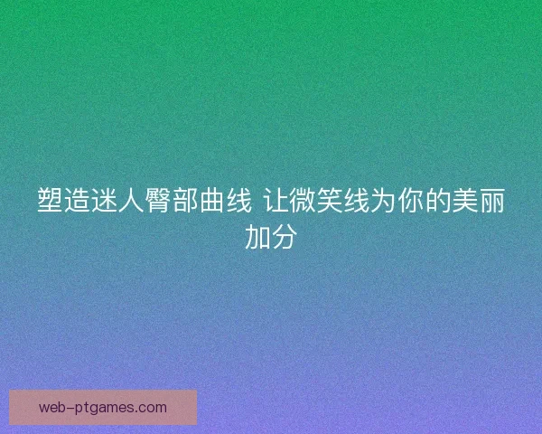 塑造迷人臀部曲线 让微笑线为你的美丽加分